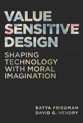 Value Sensitive Design: Shaping Technology with Moral Imagination by Friedman, Batya