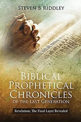 Biblical Prophetical Chronicles of the Last Generation Revelation: The Final Layer Revealed by Riddley, Steven B.