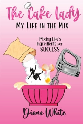 The Cake Lady - My Life In The Mix: Mixing life's ingredients for success by Richardson, Linda