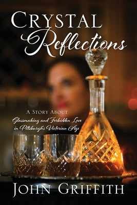 Crystal Reflections: A Story About Glassmaking and Forbidden Love in Pittsburgh's Victorian Age by Griffith, John