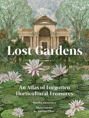 Lost Gardens: An Atlas of Forgotten Horticultural Treasures by Lawrence, Sandra