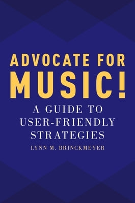 Advocate for Music!: A Guide to User-Friendly Strategies by Brinckmeyer, Lynn M.