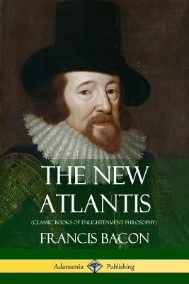 The New Atlantis (Classic Books of Enlightenment Philosophy) by Bacon, Francis