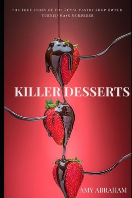 Killer Desserts: The True Story of the Viennese Cafè Czar Turned Mass Murderer by Abraham, Amy