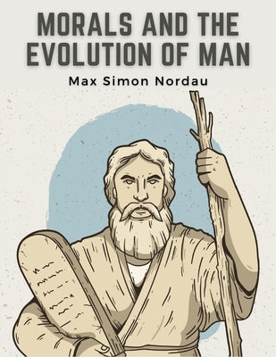 Morals and the Evolution of Man by Max Simon Nordau