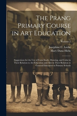 The Prang Primary Course in Art Education: Suggestions for the Use of Form Study, Drawing, and Color in Their Relation to Art Education and Also in Th by Hicks, Mary Dana