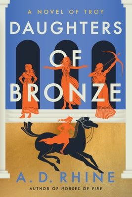 Daughters of Bronze: A Novel of Troy by Rhine, A. D.