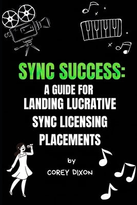 Sync Success: A Guide for Landing Lucrative Sync Licensing Placements by Dixon, Corey