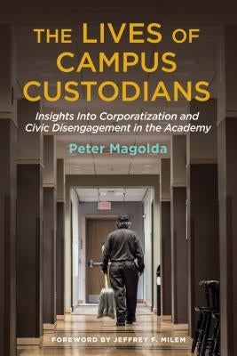 The Lives of Campus Custodians: Insights into Corporatization and Civic Disengagement in the Academy by Magolda, Peter M.