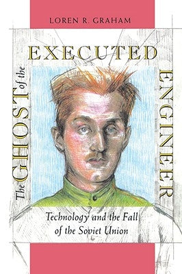 The Ghost of the Executed Engineer: Technology and the Fall of the Soviet Union by Graham, Loren R.