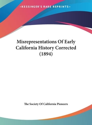 Misrepresentations Of Early California History Corrected (1894) by The Society of California Pioneers