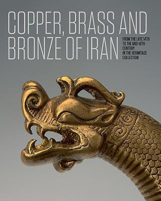 Copper, Brass and Bronze of Iran: From the Late 14th to the Mid-18th Century in the Hermitage Collection by Ivanov, Anatoli