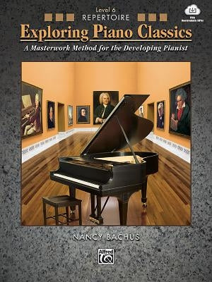 Exploring Piano Classics Repertoire, Bk 6: A Masterwork Method for the Developing Pianist, Book & Online Audio by Bachus, Nancy