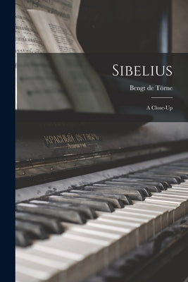 Sibelius: a Close-up by Törne, Bengt de 1891-