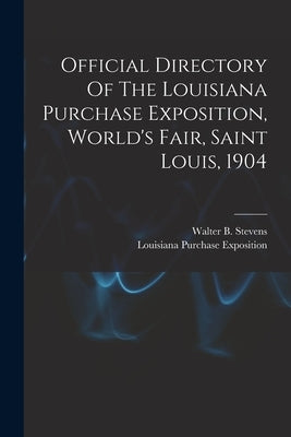 Official Directory Of The Louisiana Purchase Exposition, World's Fair, Saint Louis, 1904 by Louisiana Purchase Exposition (1904