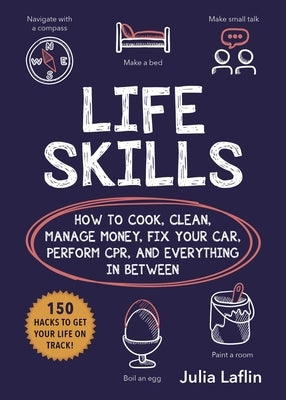 Life Skills: How to Cook, Clean, Manage Money, Fix Your Car, Perform Cpr, and Everything in Between by Laflin, Julia