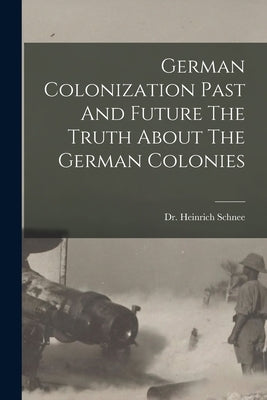 German Colonization Past And Future The Truth About The German Colonies by Schnee, Heinrich