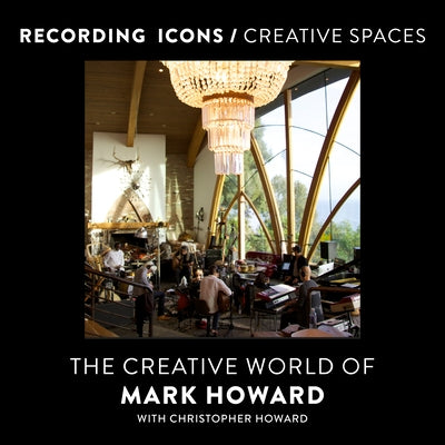 Recording Icons / Creative Spaces: The Creative World of Mark Howard by Howard, Mark