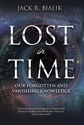 Lost in Time: Our Forgotten and Vanishing Knowledge by Bialik, Jack R.