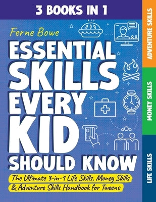 Essential Skills Every Kid Should Know: The Ultimate 3-in-1 Life Skills, Money Skills & Adventure Skills Handbook for Tween Boys & Girls by Bowe, Ferne