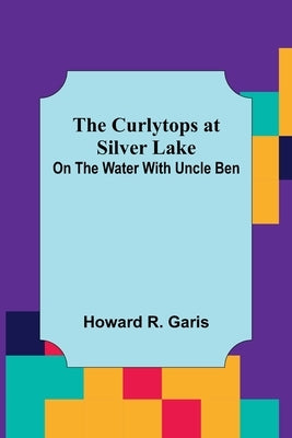 The Curlytops at Silver Lake; On the Water with Uncle Ben by R. Garis, Howard