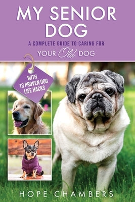 My Senior Dog: A Complete Guide to Caring for Your Old Dog by Chambers, Hope