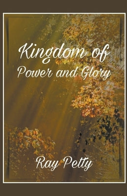 A Kingdom Of Power And Glory by Petty, Ray, Jr.