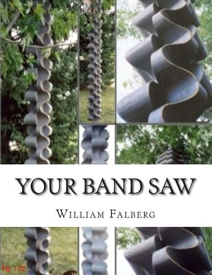 Your Band Saw: Why My Band Saws Are So Cool And Your Band Saw Sucks So Bad by Falberg, William H.