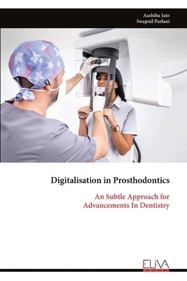 Digitalisation in Prosthodontics: An Subtle Approach for Advancements In Dentistry by Jain, Aashiba