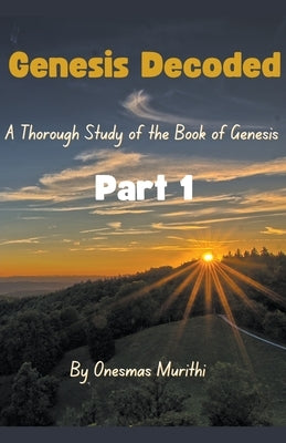 Genesis Decoded: A Thorough Study Of The Book Of Genesis by Murithi, Mwalimu