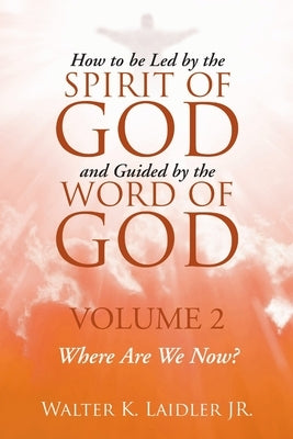 How to Be Led By the Spirit of God and Guided By the Word of God: Volume 2 Where are we now? by Laidler, Walter K., Jr.