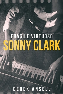 Sonny Clark - Fragile Virtuoso by Ansell, Derek