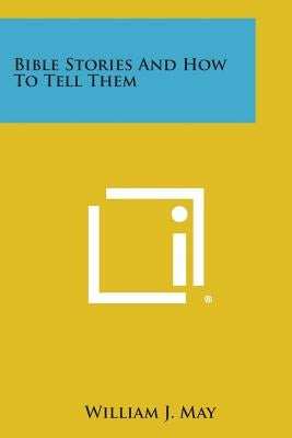 Bible Stories and How to Tell Them by May, William J.