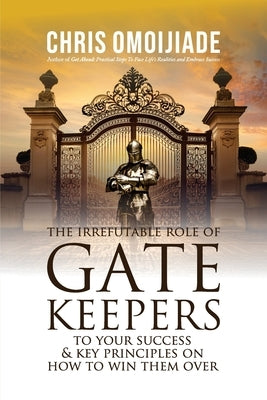 The Irrefutable Role of Gatekeepers to your Success and Key Principles on how to Win them Over by Omoijiade, Chris