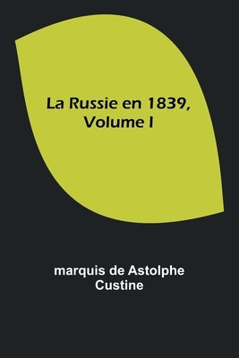 La Russie en 1839, Volume I by Custine, Marquis De