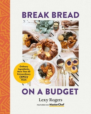 Break Bread on a Budget: Ordinary Ingredients, Extraordinary Meals by Rogers, Lexy