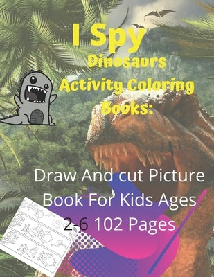 I Spy Dinosaurs activity Coloring Books: Draw And Cut Picture Book For Kids Ages 2-6 102 Pages by Mahaoua, Edution