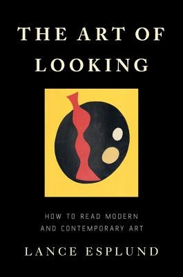 The Art of Looking: How to Read Modern and Contemporary Art by Esplund, Lance