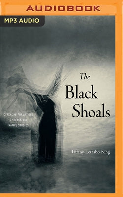 The Black Shoals: Offshore Formations of Black and Native Studies by Lethabo King, Tiffany