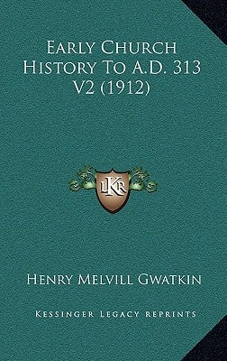 Early Church History To A.D. 313 V2 (1912) by Gwatkin, Henry Melvill