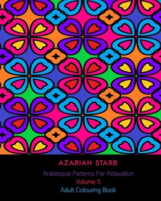 Arabesque Patterns For Relaxation Volume 5: Adult Colouring Book by Starr, Azariah