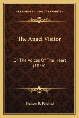 The Angel Visitor: Or The Voices Of The Heart (1856) by Percival, Frances E.