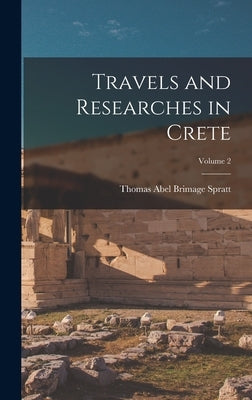 Travels and Researches in Crete; Volume 2 by Spratt, Thomas Abel Brimage