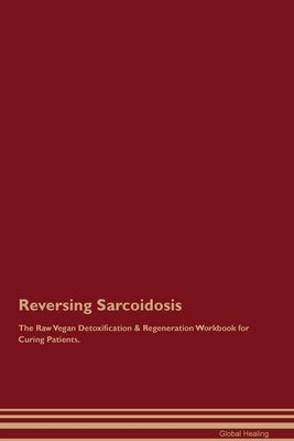 Reversing Sarcoidosis The Raw Vegan Detoxification & Regeneration Workbook for Curing Patients. by Healing, Global