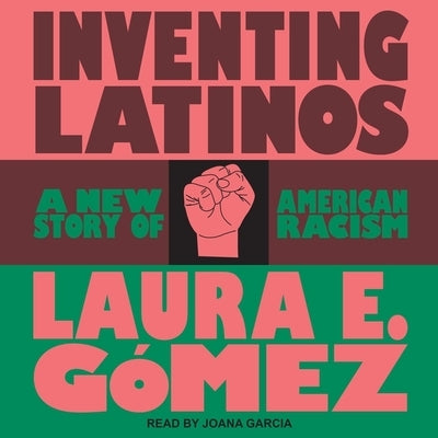 Inventing Latinos Lib/E: A New Story of American Racism by Gomez, Laura