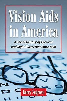 Vision AIDS in America: A Social History of Eyewear and Sight Correction Since 1900 by Segrave, Kerry