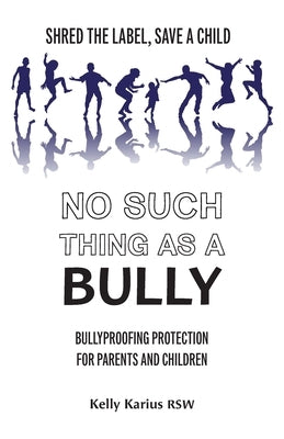 No Such Thing as a Bully: Shred the Label, Save a Child, Bullyproofing Protection for Parents and Children, 2nd Edition by Karius, Kelly