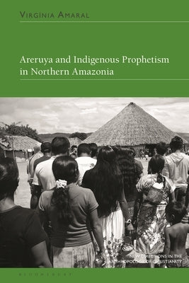 Areruya and Indigenous Prophetism in Northern Amazonia by Amaral, Virg?nia