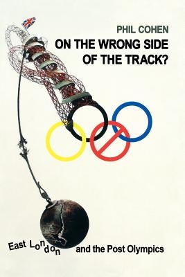 On the Wrong Side of the Track?: East London and the Post Olympics by Cohen, Phil