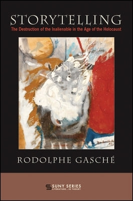 Storytelling: The Destruction of the Inalienable in the Age of the Holocaust by Gasch?, Rodolphe